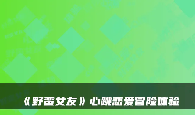 《野蛮女友》心跳恋爱冒险体验