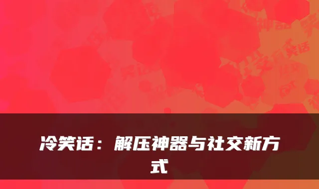 冷笑话：解压神器与社交新方式