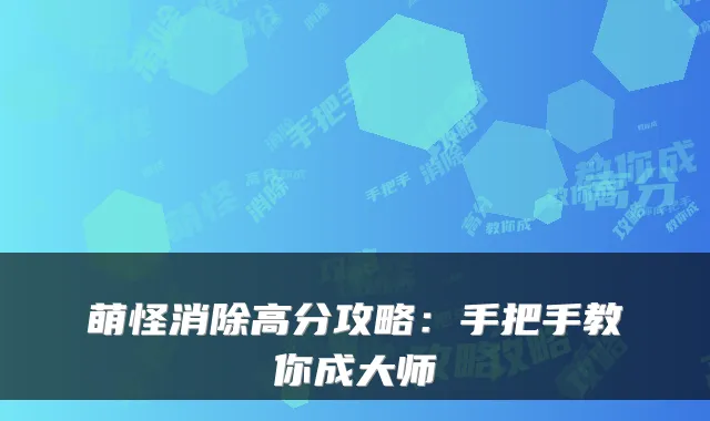 萌怪消除高分攻略：手把手教你成大师
