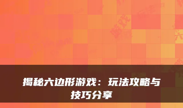 揭秘六边形游戏：玩法攻略与技巧分享