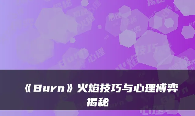 《Burn》火焰技巧与心理博弈揭秘