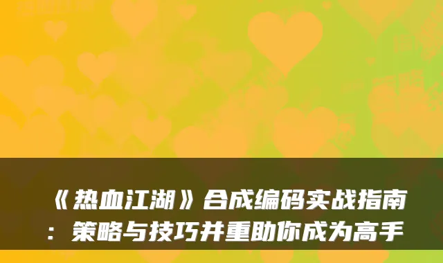 《热血江湖》合成编码实战指南：策略与技巧并重助你成为高手