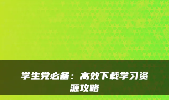 学生党必备：高效下载学习资源攻略