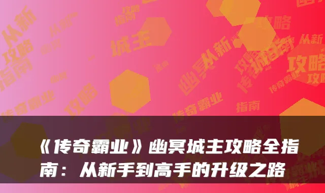 《传奇霸业》幽冥城主攻略全指南：从新手到高手的升级之路