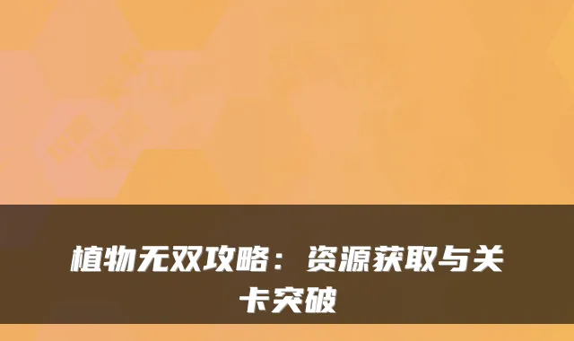 植物无双攻略：资源获取与关卡突破