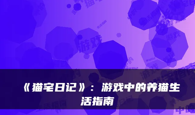 《猫宅日记》:游戏中的养猫生活指南