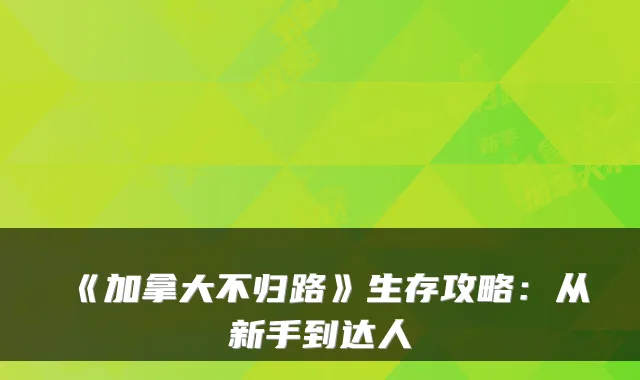 《加拿大不归路》生存攻略：从新手到达人