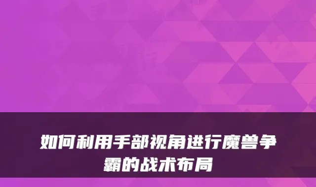 如何利用手部视角进行魔兽争霸的战术布局