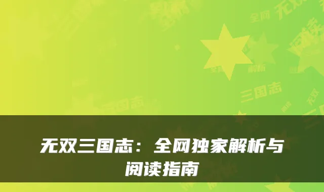 无双三国志：全网独家解析与阅读指南