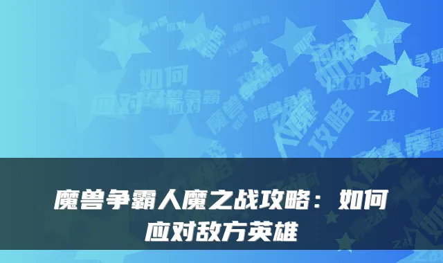 魔兽争霸人魔之战攻略：如何应对敌方英雄
