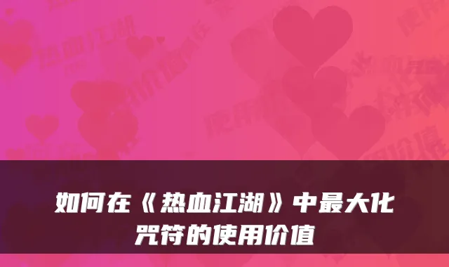 如何在《热血江湖》中大化咒符的使用价值