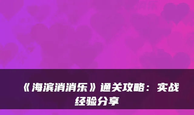 《海滨消消乐》通关攻略:实战经验分享