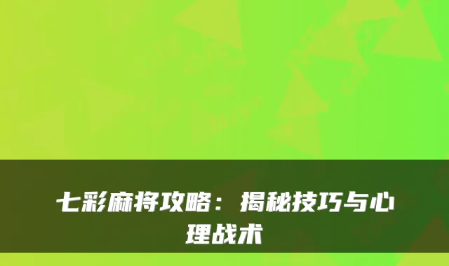 七彩麻将攻略:揭秘技巧与心理战术