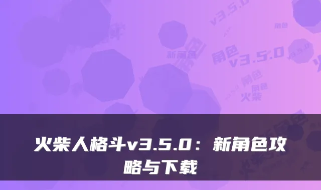 火柴人格斗v3.5.0:新角色攻略与下载