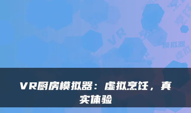 VR厨房模拟器：虚拟烹饪，真实体验