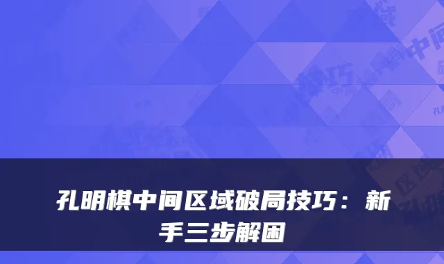 孔明棋中间区域破局技巧:新手三步解困