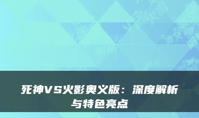 死神VS火影奥义版:深度解析与特色亮点