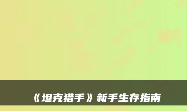 《坦克猎手》新手生存指南