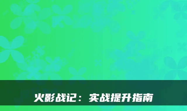 火影战记：实战提升指南