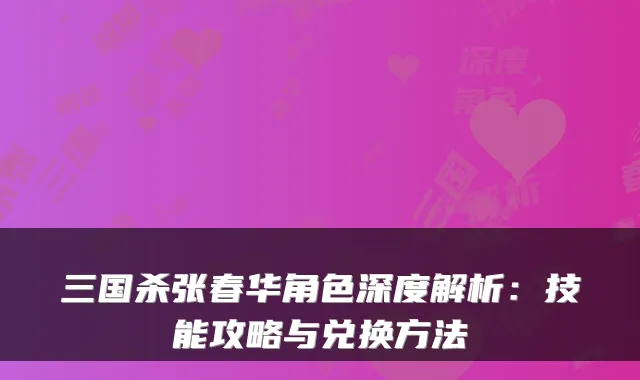 三国杀张春华角色深度解析：技能攻略与兑换方法