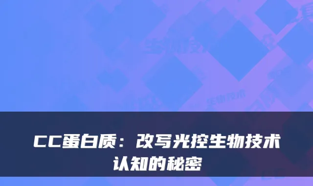 CC蛋白质：改写光控生物技术认知的秘密