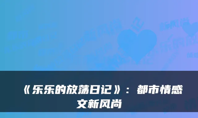 《乐乐的放荡日记》：都市情感文新风尚