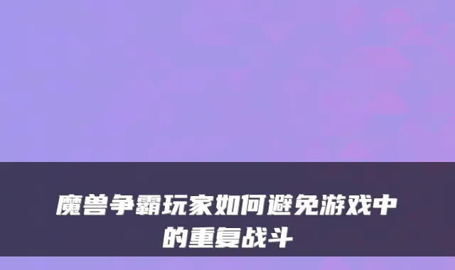 魔兽争霸玩家如何避免游戏中的重复战斗