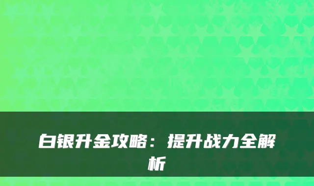 白银升金攻略：提升战力全解析