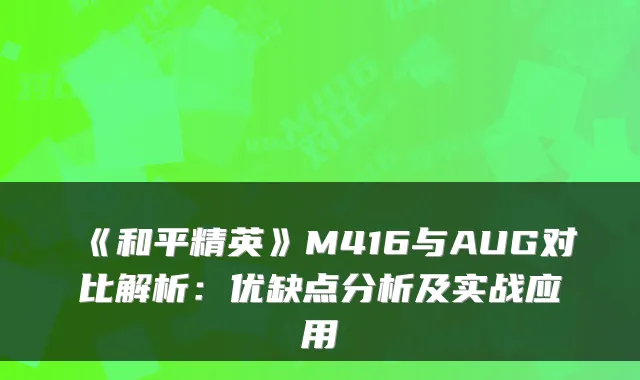 《和平精英》M416与AUG对比解析：优缺点分析及实战应用