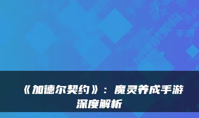 《加德尔契约》：魔灵养成手游深度解析