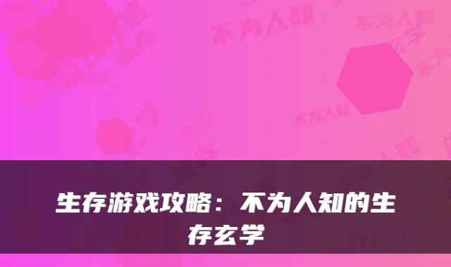 生存游戏攻略：不为人知的生存玄学