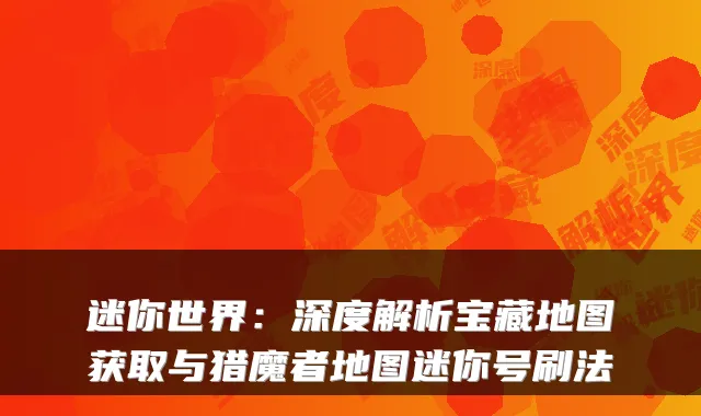 迷你世界：深度解析宝藏地图获取与猎魔者地图迷你号刷法