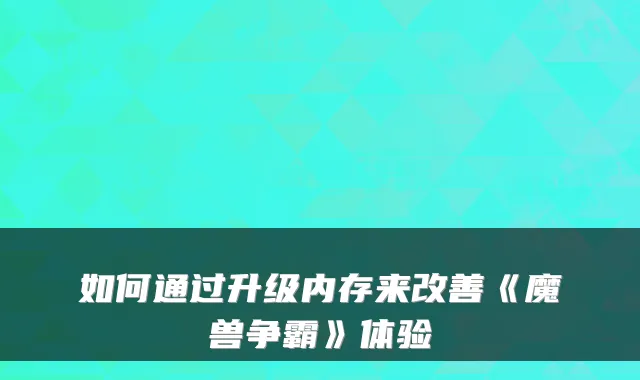 如何通过升级内存来《魔兽争霸》体验