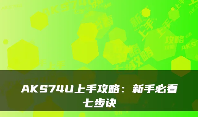 AKS74U上手攻略：新手必看七步诀