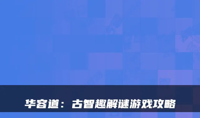 华容道：古智趣解谜游戏攻略