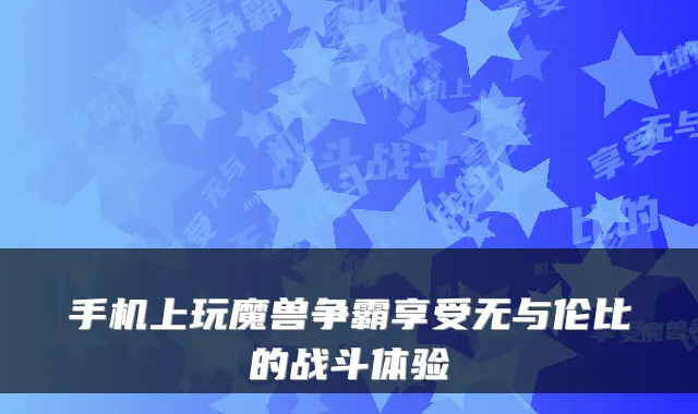 手机上玩魔兽争霸享受无与伦比的战斗体验