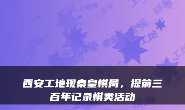 西安工地现秦皇棋局，提前三百年记录棋类活动