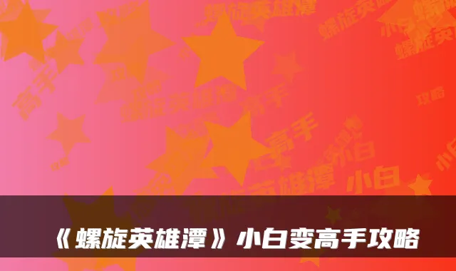 《螺旋英雄潭》小白变高手攻略