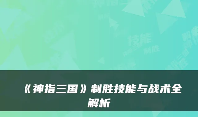 《神指三国》制胜技能与战术全解析
