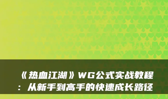 《热血江湖》WG公式实战教程：从新手到高手的快速成长路径