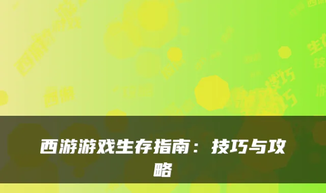 西游游戏生存指南：技巧与攻略