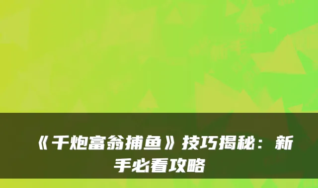 《千炮富翁捕鱼》技巧揭秘:新手必看攻略