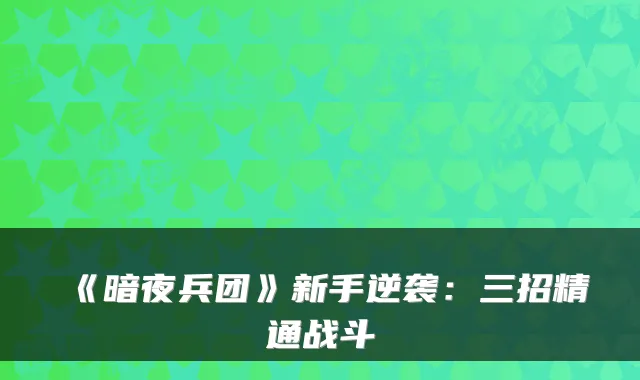 《暗夜兵团》新手逆袭：三招精通战斗