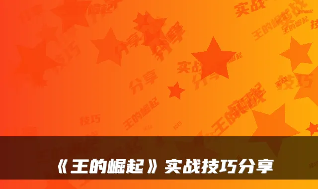 《王的崛起》实战技巧分享