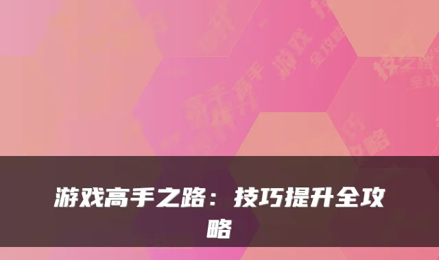 游戏高手之路:技巧提升全攻略