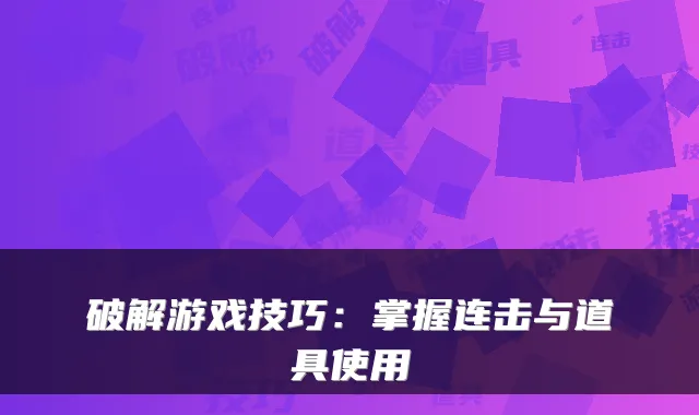 破解游戏技巧:掌握连击与道具使用