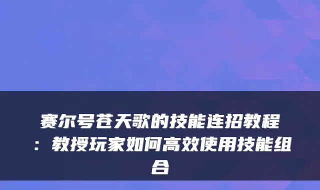 赛尔号苍天歌的技能连招教程：教授玩家如何高效使用技能组合