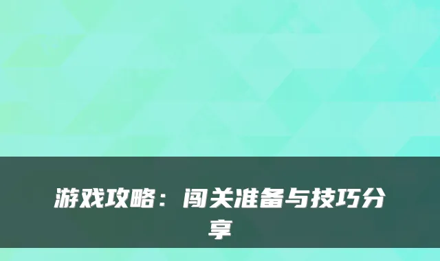 游戏攻略：闯关准备与技巧分享