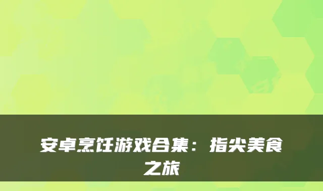 安卓烹饪游戏合集:指尖美食之旅
