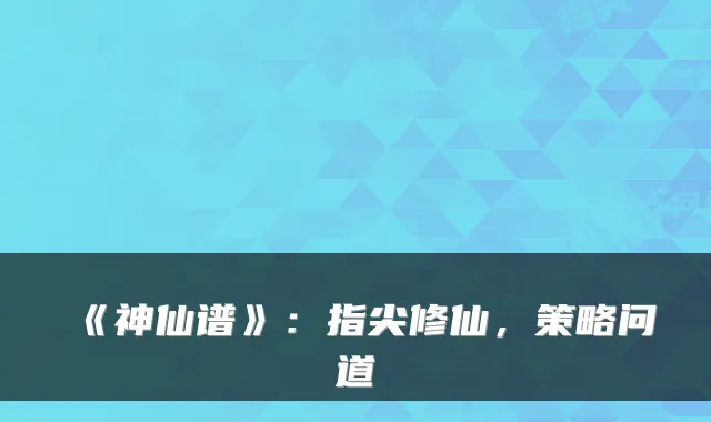 《神仙谱》：指尖修仙，策略问道